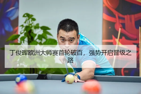 丁俊晖欧洲大师赛首轮破百，强势开启晋级之路