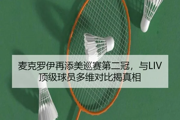 麦克罗伊再添美巡赛第二冠，与LIV顶级球员多维对比揭真相