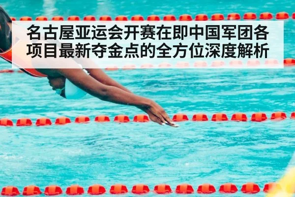 名古屋亚运会开赛在即中国军团各项目最新夺金点的全方位深度解析